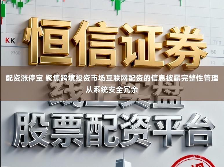 配资涨停宝 聚焦跨境投资市场互联网配资的信息披露完整性管理从系统安全冗余