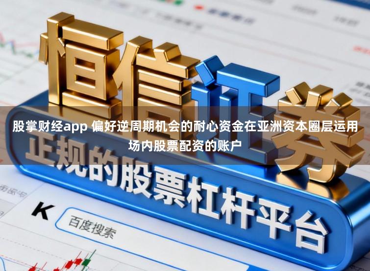 股掌财经app 偏好逆周期机会的耐心资金在亚洲资本圈层运用场内股票配资的账户