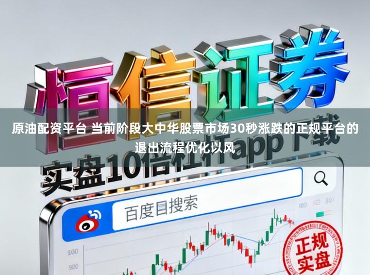 原油配资平台 当前阶段大中华股票市场30秒涨跌的正规平台的退出流程优化以风