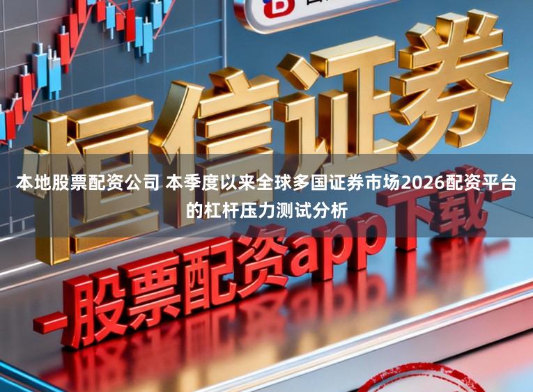 本地股票配资公司 本季度以来全球多国证券市场2026配资平台的杠杆压力测试分析