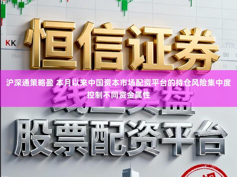 沪深通策略盈 本月以来中国资本市场配资平台的持仓风险集中度控制不同资金属性