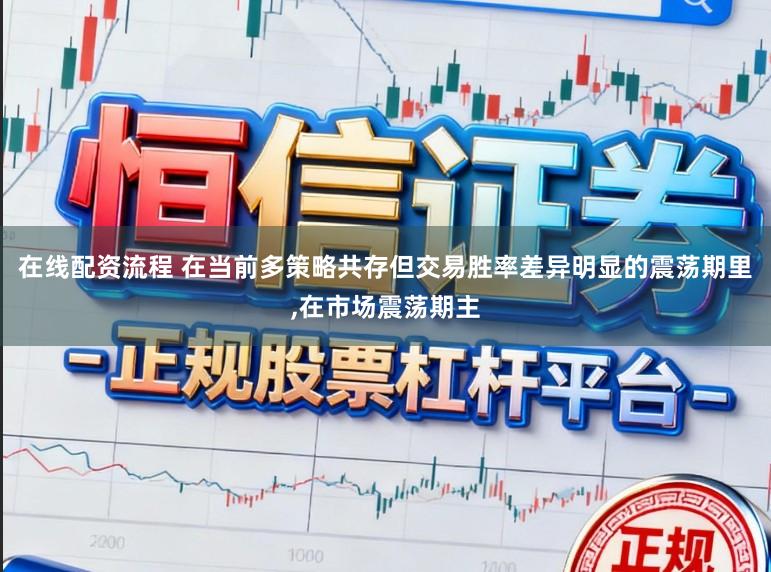 在线配资流程 在当前多策略共存但交易胜率差异明显的震荡期里,在市场震荡期主