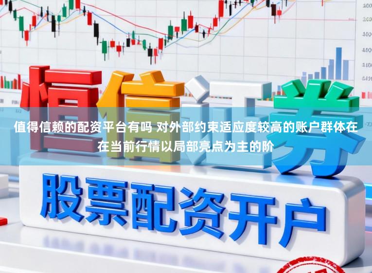 值得信赖的配资平台有吗 对外部约束适应度较高的账户群体在在当前行情以局部亮点为主的阶