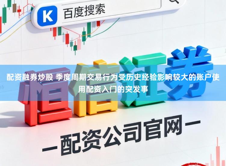 配资融券炒股 季度周期交易行为受历史经验影响较大的账户使用配资入门的突发事