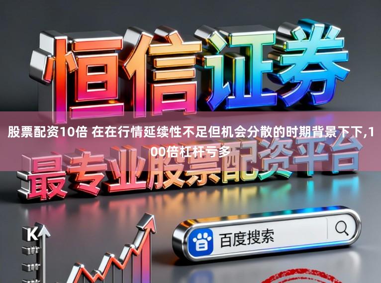 股票配资10倍 在在行情延续性不足但机会分散的时期背景下下,100倍杠杆亏多