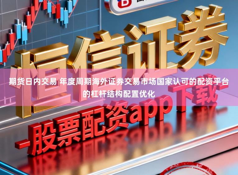 期货日内交易 年度周期海外证券交易市场国家认可的配资平台的杠杆结构配置优化