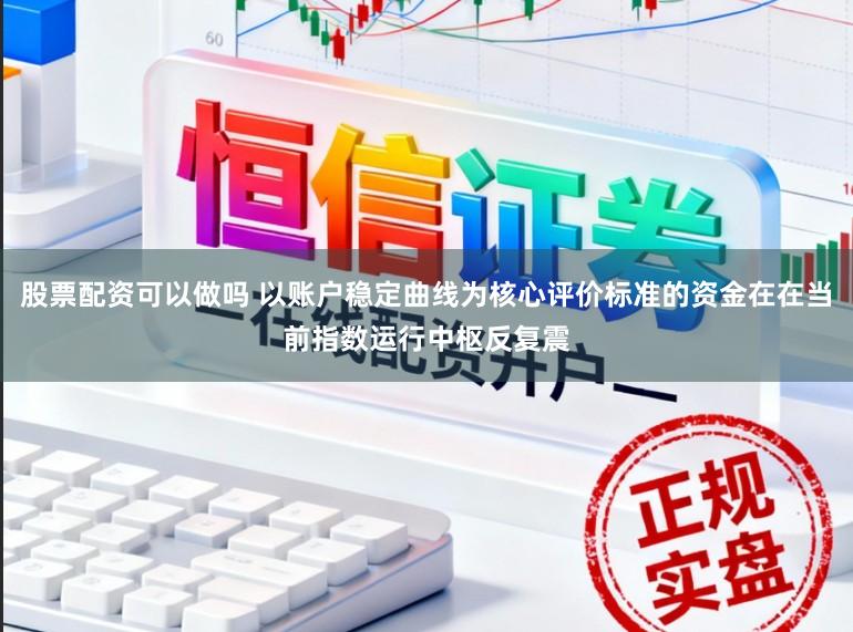 股票配资可以做吗 以账户稳定曲线为核心评价标准的资金在在当前指数运行中枢反复震