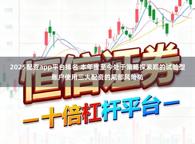 2025配资app平台排名 本年度至今处于策略探索期的试验型账户使用三大配资的尾部风险防