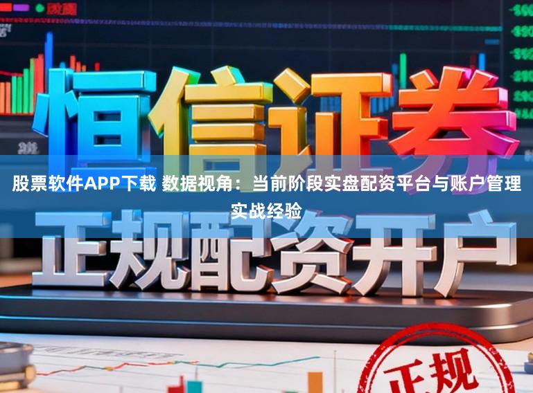 股票软件APP下载 数据视角：当前阶段实盘配资平台与账户管理实战经验