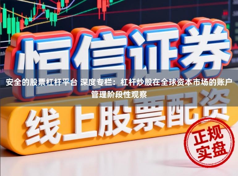 安全的股票杠杆平台 深度专栏：杠杆炒股在全球资本市场的账户管理阶段性观察
