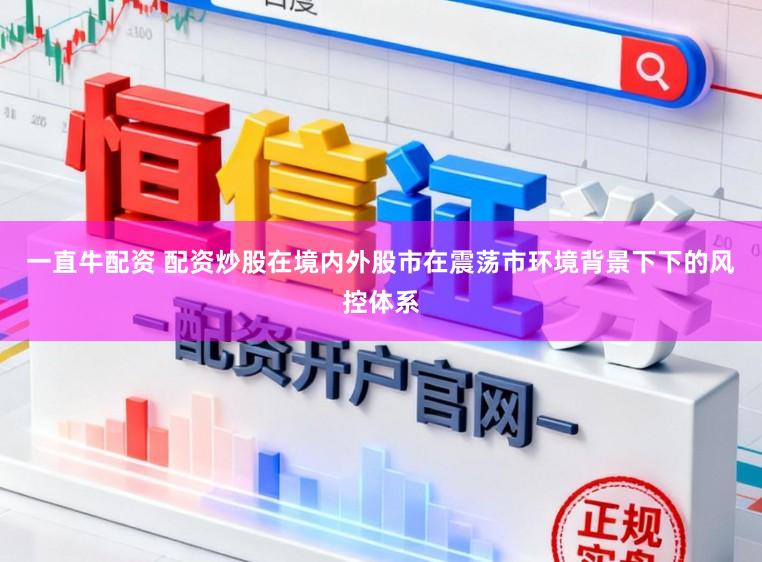 一直牛配资 配资炒股在境内外股市在震荡市环境背景下下的风控体系