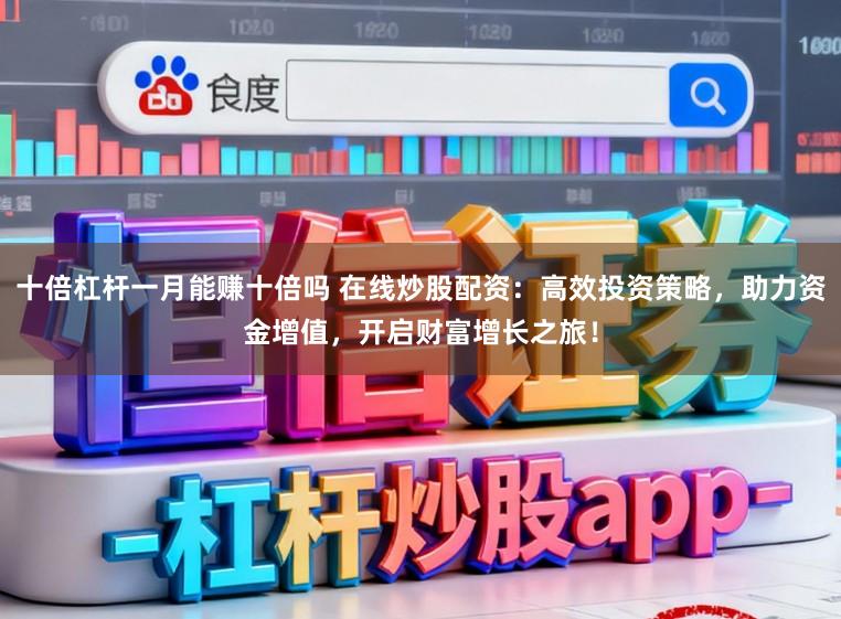 十倍杠杆一月能赚十倍吗 在线炒股配资：高效投资策略，助力资金增值，开启财富增长之旅！