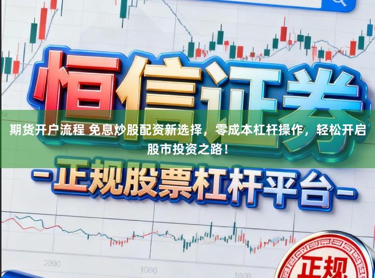 期货开户流程 免息炒股配资新选择，零成本杠杆操作，轻松开启股市投资之路！