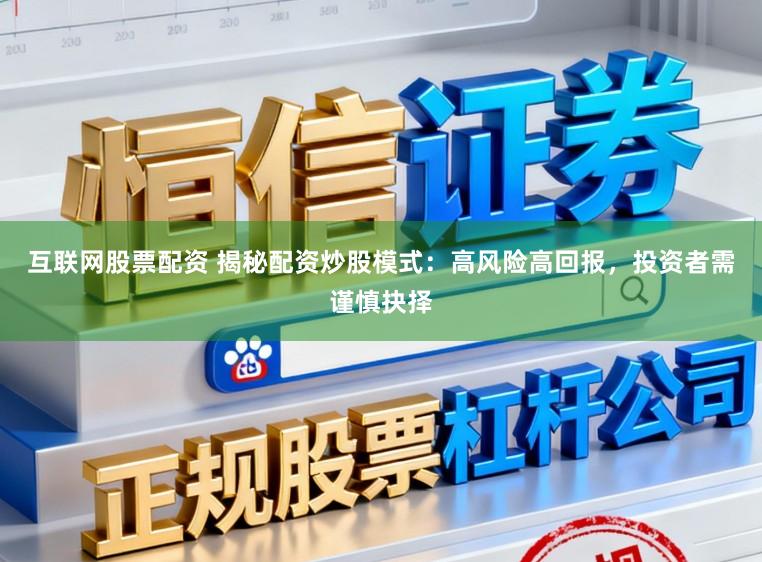 互联网股票配资 揭秘配资炒股模式：高风险高回报，投资者需谨慎抉择