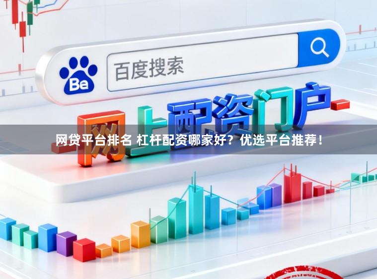 网贷平台排名 杠杆配资哪家好？优选平台推荐！