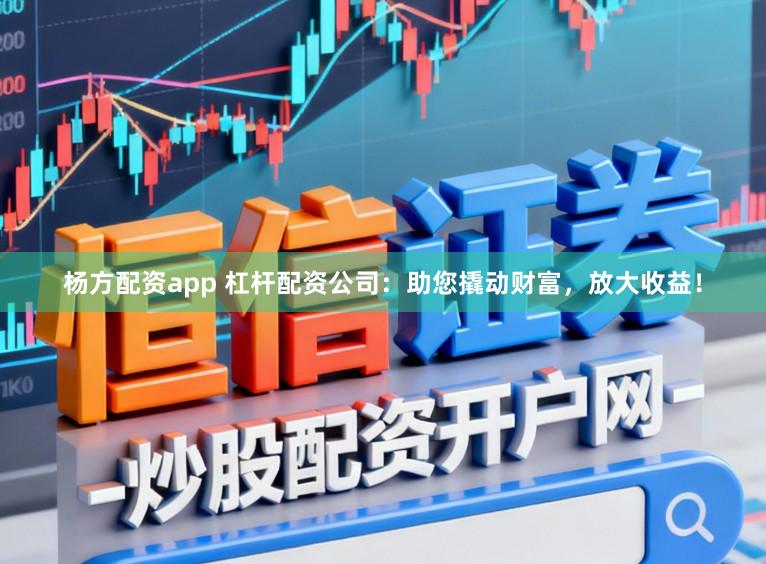 杨方配资app 杠杆配资公司：助您撬动财富，放大收益！