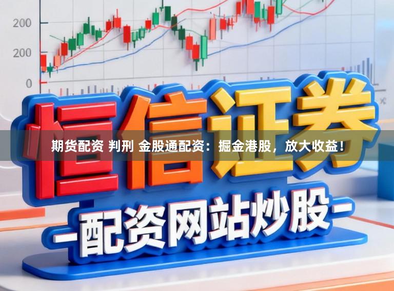 期货配资 判刑 金股通配资：掘金港股，放大收益！