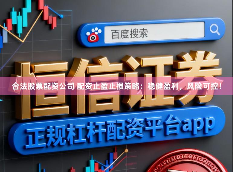 合法股票配资公司 配资止盈止损策略：稳健盈利，风险可控！