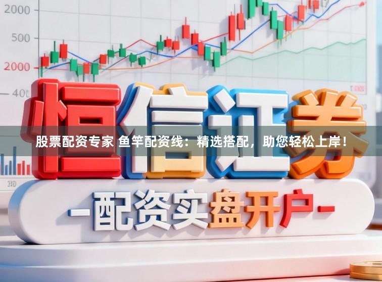 股票配资专家 鱼竿配资线：精选搭配，助您轻松上岸！