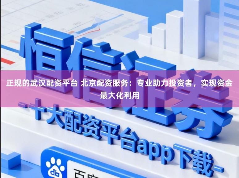 正规的武汉配资平台 北京配资服务：专业助力投资者，实现资金最大化利用