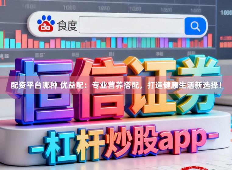 配资平台哪种 优益配：专业营养搭配，打造健康生活新选择！