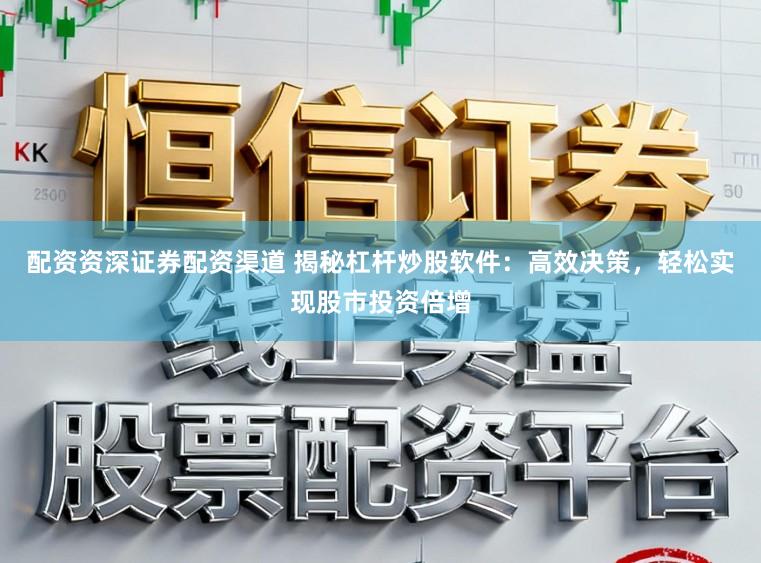 配资资深证券配资渠道 揭秘杠杆炒股软件：高效决策，轻松实现股市投资倍增