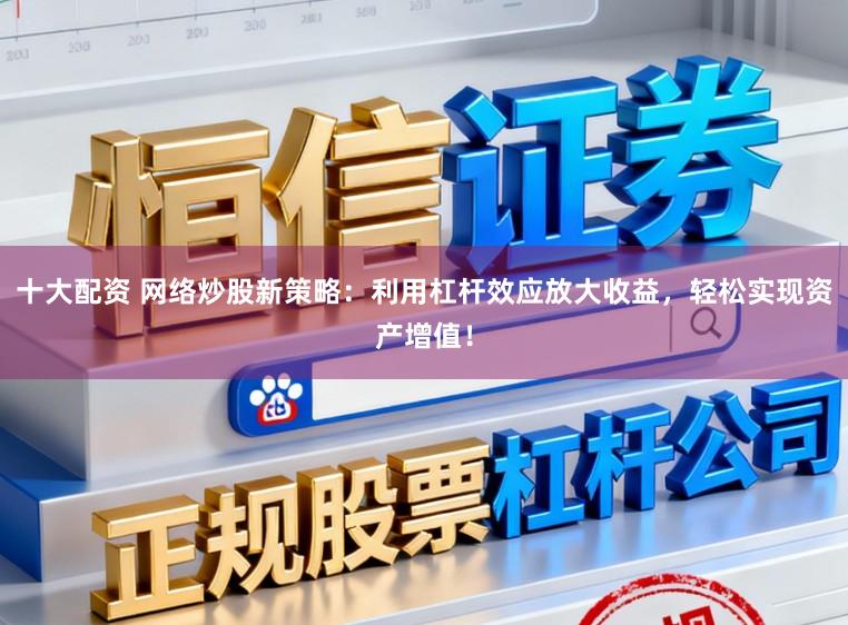 十大配资 网络炒股新策略：利用杠杆效应放大收益，轻松实现资产增值！