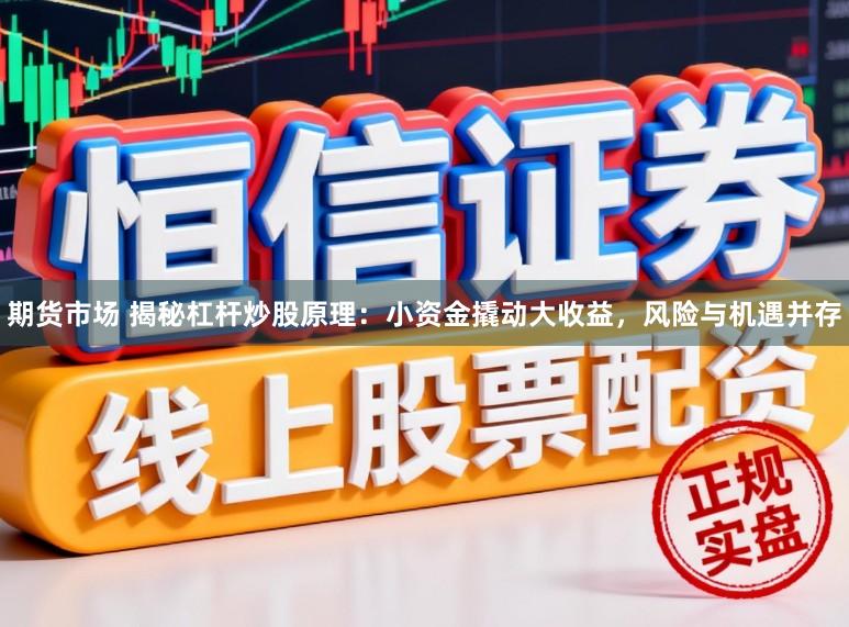 期货市场 揭秘杠杆炒股原理：小资金撬动大收益，风险与机遇并存