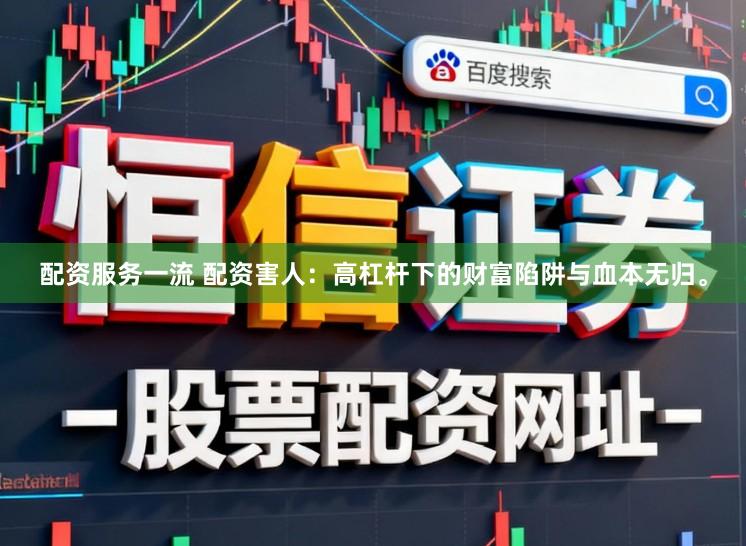 配资服务一流 配资害人：高杠杆下的财富陷阱与血本无归。