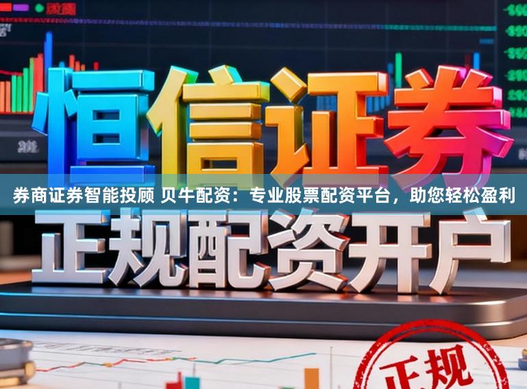 券商证券智能投顾 贝牛配资：专业股票配资平台，助您轻松盈利