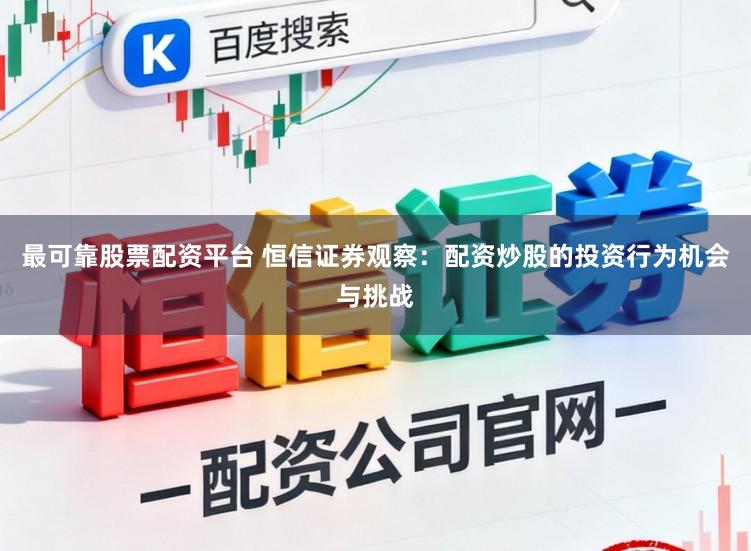 最可靠股票配资平台 恒信证券观察：配资炒股的投资行为机会与挑战