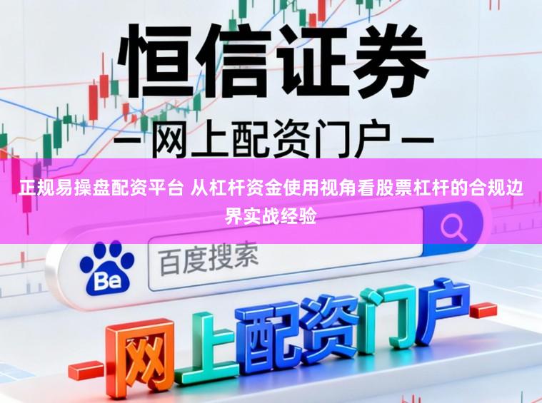 正规易操盘配资平台 从杠杆资金使用视角看股票杠杆的合规边界实战经验