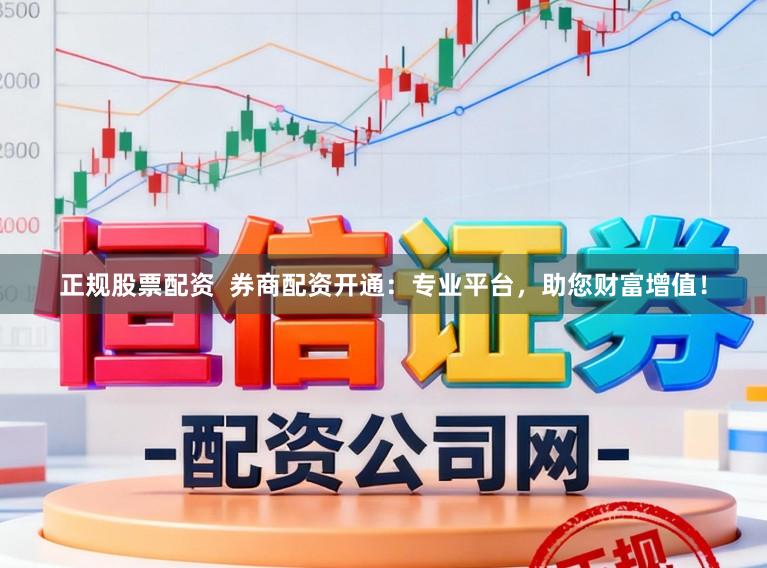 正规股票配资  券商配资开通：专业平台，助您财富增值！