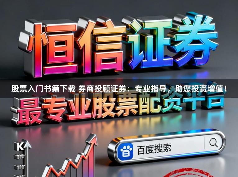 股票入门书籍下载 券商投顾证券：专业指导，助您投资增值！