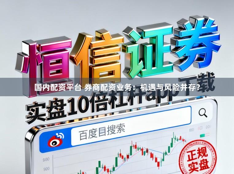 国内配资平台 券商配资业务：机遇与风险并存？