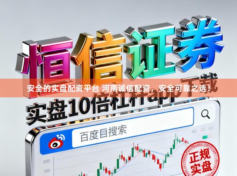安全的实盘配资平台 河南诚信配资，安全可靠之选！