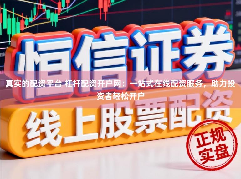 真实的配资平台 杠杆配资开户网：一站式在线配资服务，助力投资者轻松开户