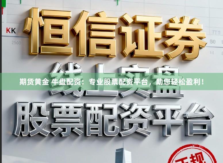 期货黄金 牛盘配资：专业股票配资平台，助您轻松盈利！