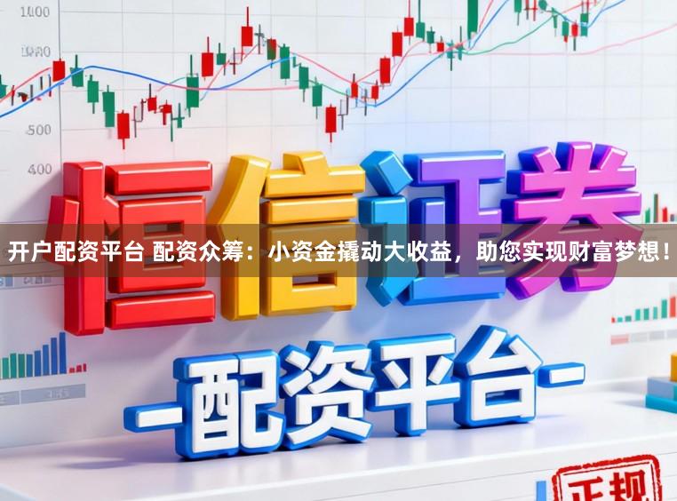 开户配资平台 配资众筹：小资金撬动大收益，助您实现财富梦想！