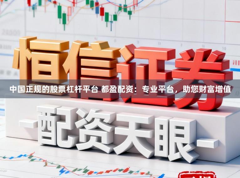 中国正规的股票杠杆平台 都盈配资：专业平台，助您财富增值