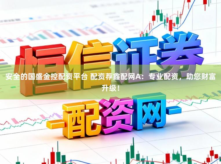 安全的国盛金控配资平台 配资荐鑫配网A:专业配资,助您财富升级!