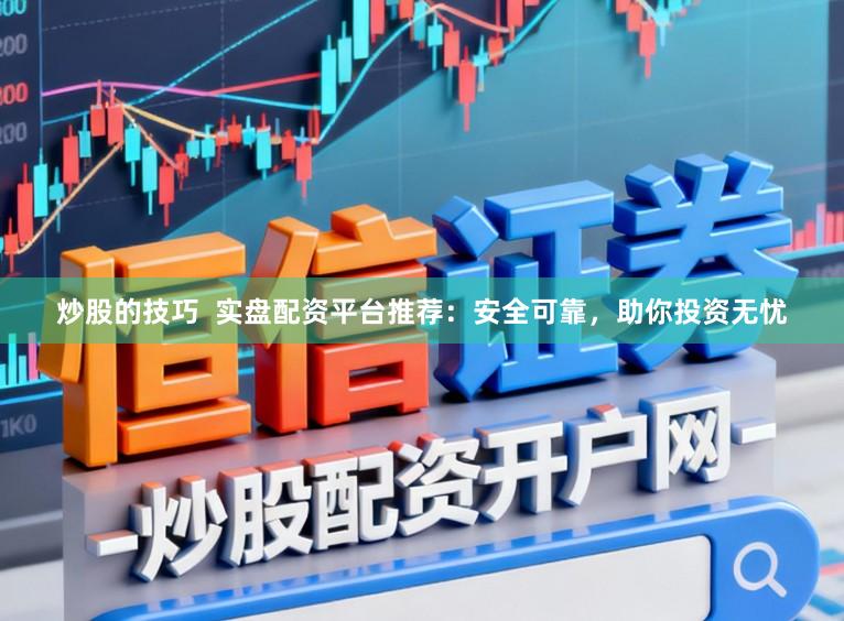 炒股的技巧  实盘配资平台推荐：安全可靠，助你投资无忧