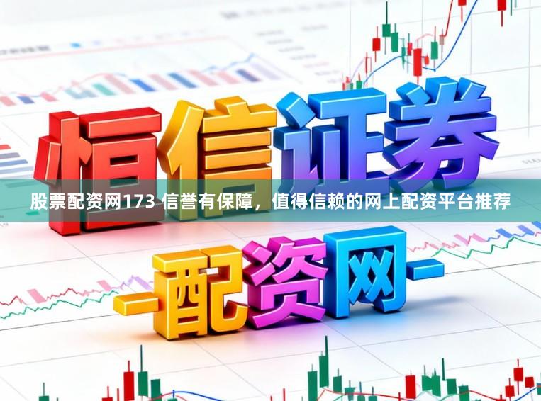 股票配资网173 信誉有保障,值得信赖的网上配资平台推荐