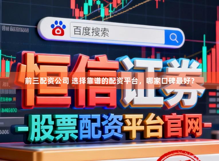 前三配资公司 选择靠谱的配资平台，哪家口碑最好？