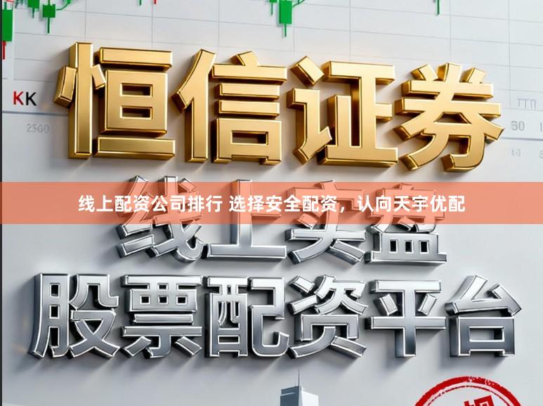 线上配资公司排行 选择安全配资，认向天宇优配