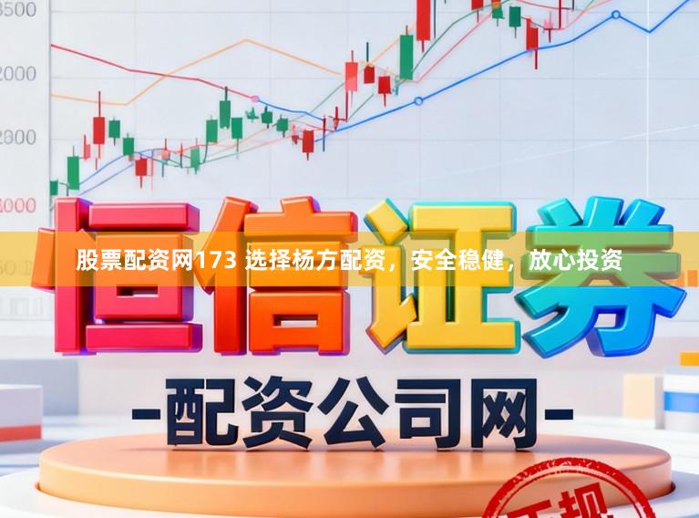 股票配资网173 选择杨方配资，安全稳健，放心投资
