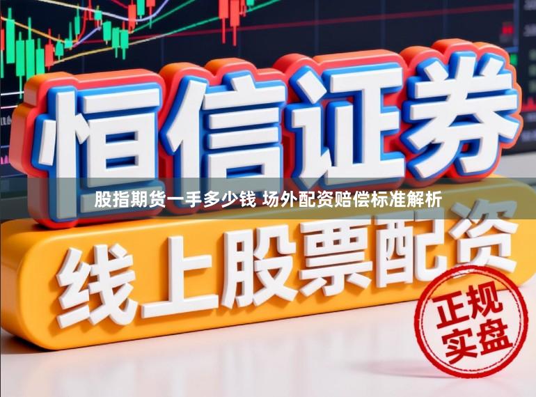 股指期货一手多少钱 场外配资赔偿标准解析