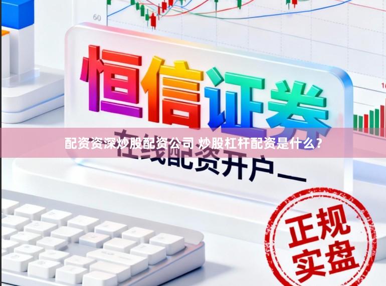配资资深炒股配资公司 炒股杠杆配资是什么？