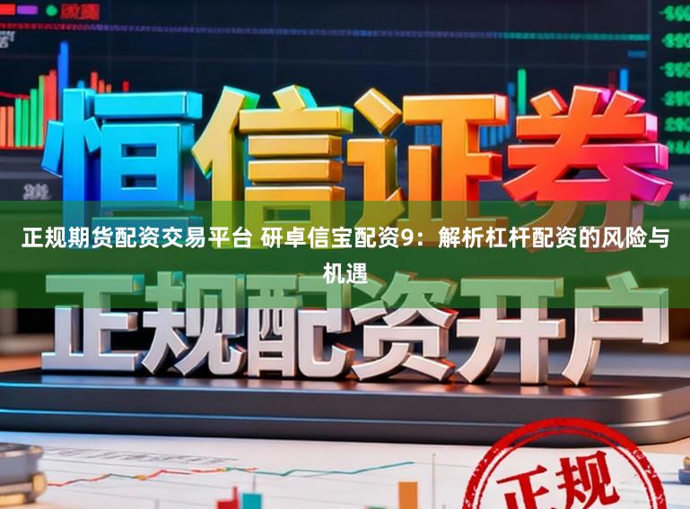 正规期货配资交易平台 研卓信宝配资9：解析杠杆配资的风险与机遇