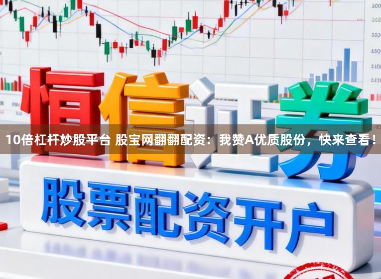 10倍杠杆炒股平台 股宝网翻翻配资：我赞A优质股份，快来查看！